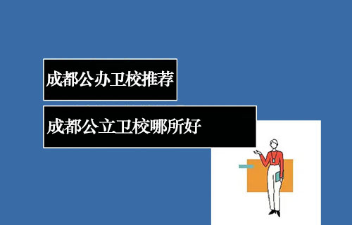 2023年成都公立卫校哪所好 成都公办卫校推荐