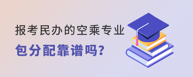 报考民办的空乘专业包分配靠谱吗？