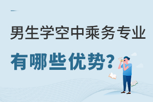 男生学空中乘务专业好就业吗？有哪些优势？