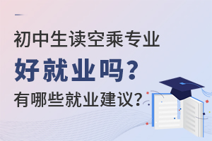 初中生读空乘专业好就业吗？有哪些就业建议？