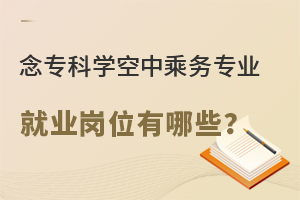 念专科学空中乘务专业就业岗位有哪些？