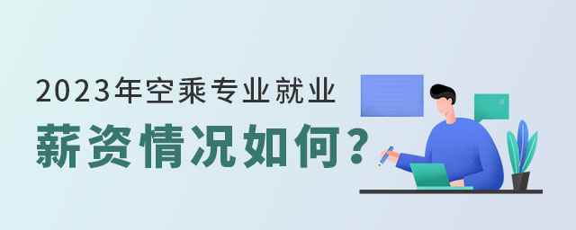 2023年空乘专业就业薪资情况如何？