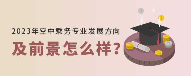 2023年空中乘务专业发展方向及前景怎么样？