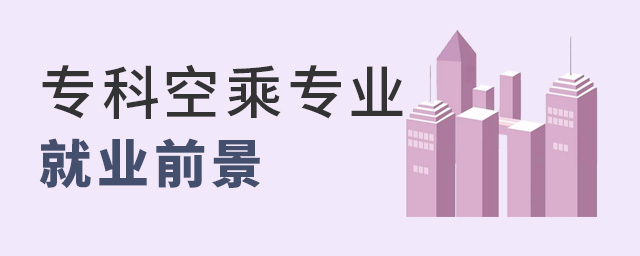 专科空乘专业就业前景怎么样？专科学历好找工作吗?