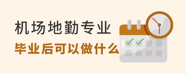 机场地勤专业毕业后可以做什么？工作内容有哪些？