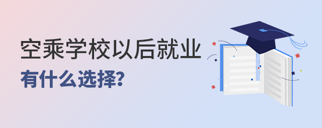 空乘学校以后就业有什么选择？