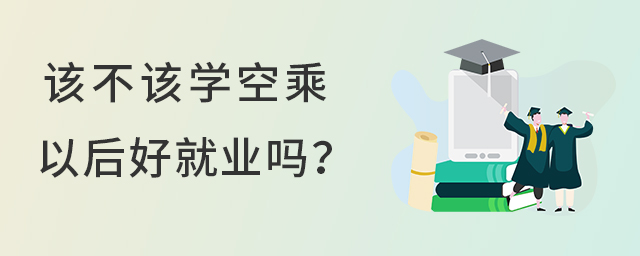 该不该学空乘，以后好就业吗？