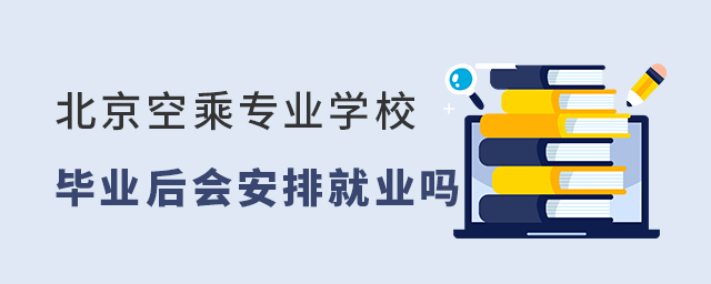 北京空乘专业学校毕业后会安排就业吗？