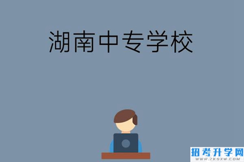 湖南哪些中专学校好？有哪些招生专业？