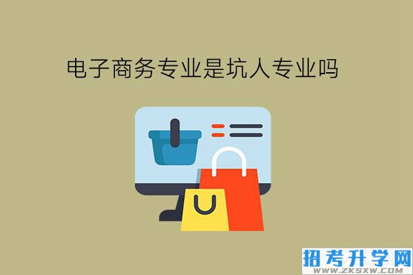 电子商务专业是坑人专业吗?中职有什么靠谱专业推荐?