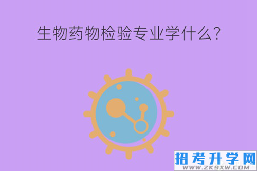 生物药物检验专业学什么？可以从事什么岗位？