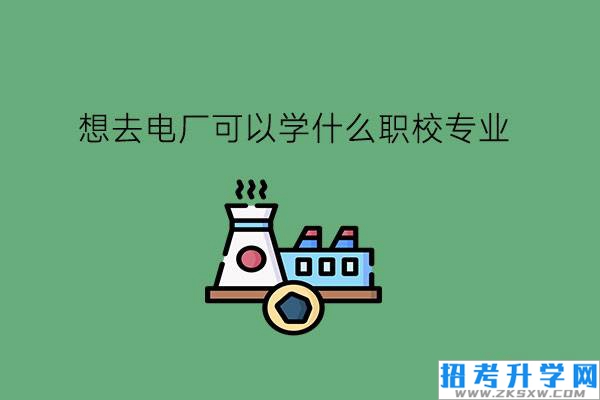 想去电厂可以学什么职校专业?电力行业发展如何?