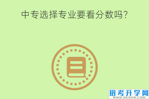 中专选择专业要看分数吗？有哪些好就业的专业推荐？