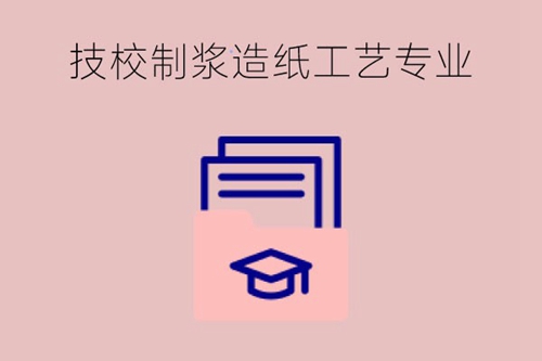 技校制浆造纸工艺专业怎么样？好就业吗？