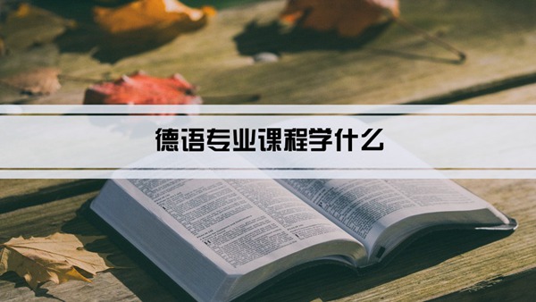 德语专业课程学什么(毕业后做什么工作)