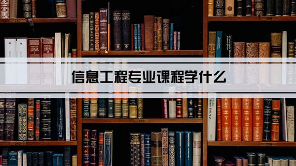 信息工程专业课程学什么(毕业后做什么工作)