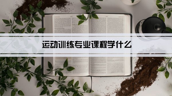 运动训练专业课程学什么(毕业后做什么工作)