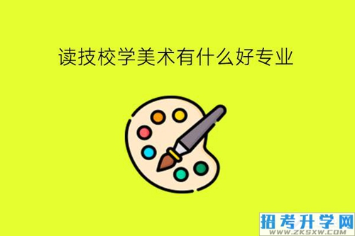 读技校学美术有什么好专业?有哪些就业方向?