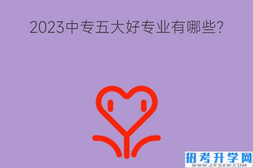 2023中专五大好专业有哪些？未来发展如何？