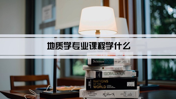 地质学专业课程学什么(毕业后做什么工作)