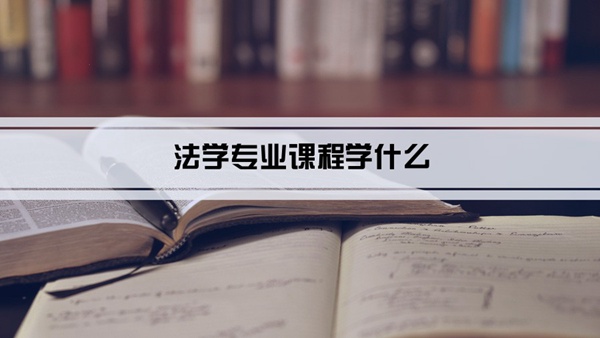 法学专业课程学什么(毕业后做什么工作)