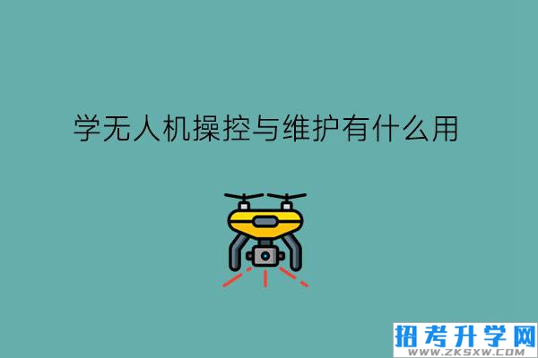 学无人机操控与维护有什么用?无人机行业潜力大吗?