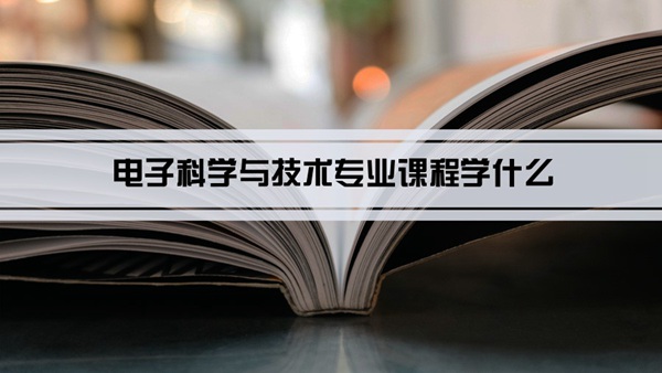 电子科学与技术专业课程学什么(毕业后做什么工作)