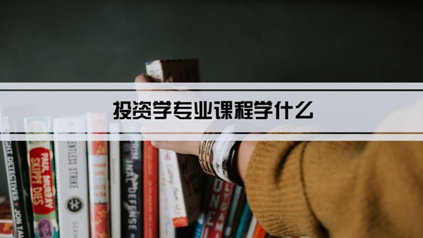 投资学专业课程学什么(毕业后做什么工作)