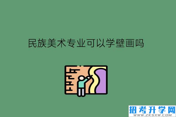 民族美术专业可以学壁画吗?需要学生升学吗?