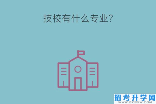 技校有什么专业？男生适合哪些专业？