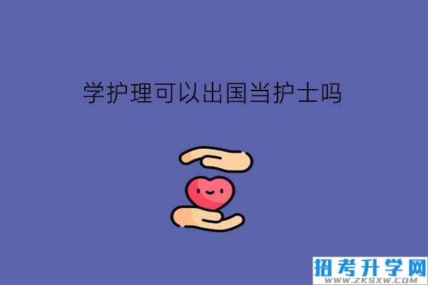 学护理可以出国当护士吗?护理行业吃香吗?