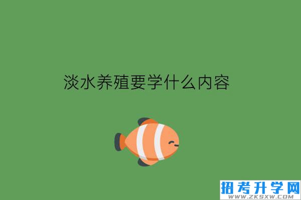 淡水养殖要学什么内容?学生好就业吗?