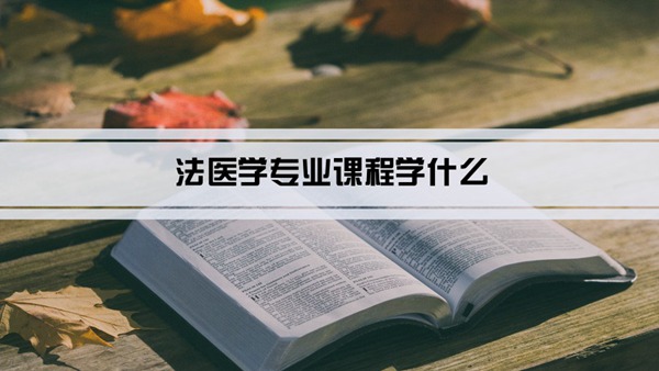 法医学专业课程学什么(毕业后做什么工作)