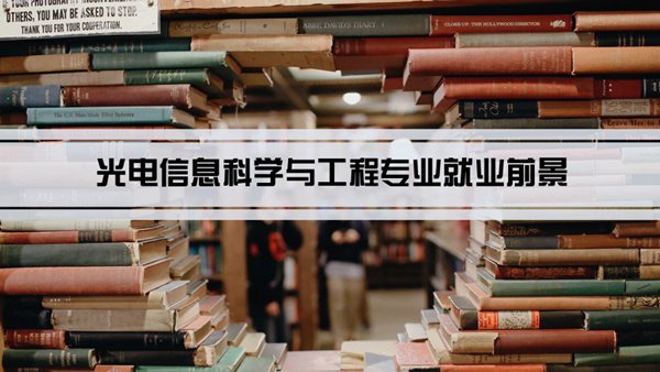 光电信息科学与工程专业就业前景和就业方向怎么样(分析)