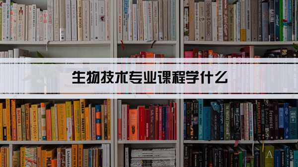 生物技术专业课程学什么(毕业后做什么工作)