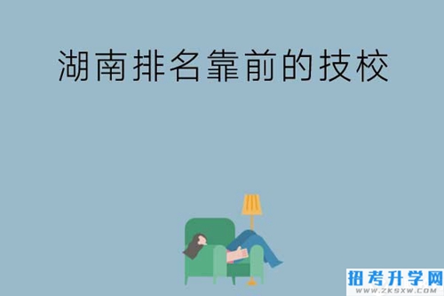 湖南排名靠前的技校有哪些？实训条件如何？