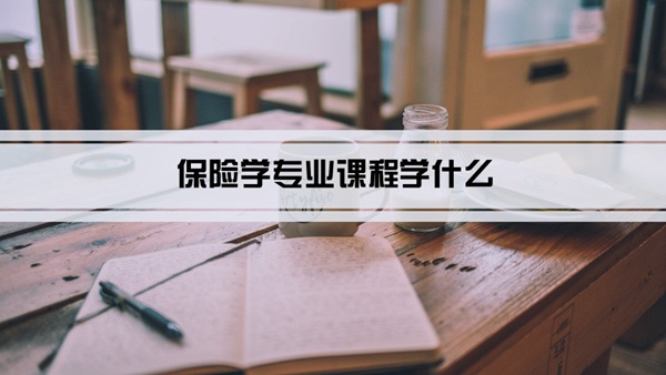 保险学专业课程学什么(毕业后做什么工作)