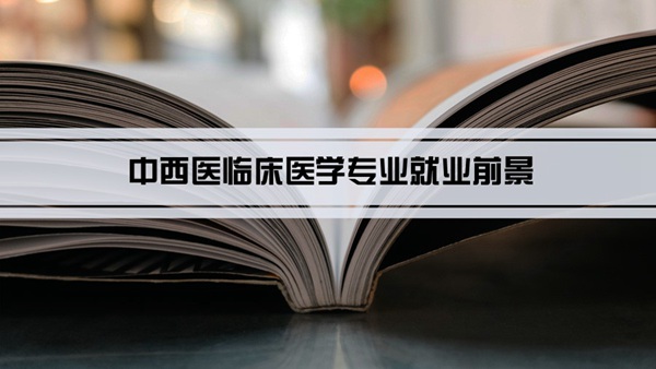 中西医临床医学专业就业前景和就业方向怎么样(分析)