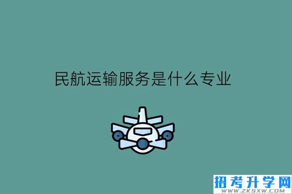 民航运输服务是什么专业?毕业好就业吗?