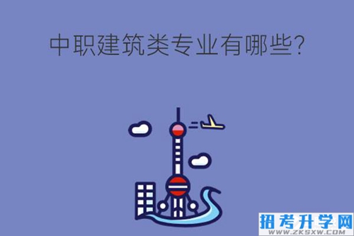 中职建筑类专业有哪些？就业前景怎么样？