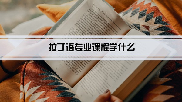 拉丁语专业课程学什么(毕业后做什么工作)