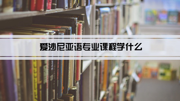 爱沙尼亚语专业课程学什么(毕业后做什么工作)