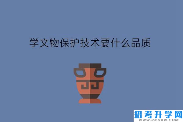 学文物保护技术要具备什么品质?能去故宫修文物吗?