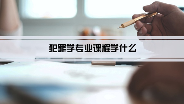 犯罪学专业课程学什么(毕业后做什么工作)