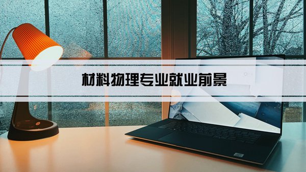 材料物理专业就业前景和就业方向怎么样(分析)