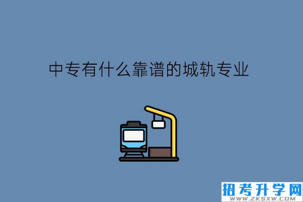 中专有什么靠谱的城轨专业?城轨交通有发展前途吗?