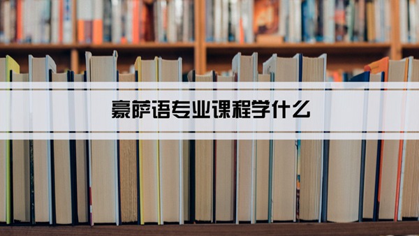 豪萨语专业课程学什么(毕业后做什么工作)