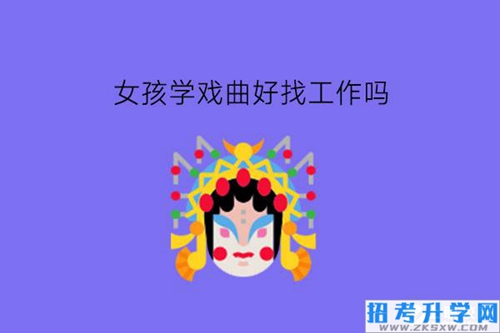 女孩学戏曲好找工作吗?中职有哪些相关专业?