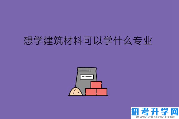 想学建筑材料可以学什么专业?适合女生学吗?