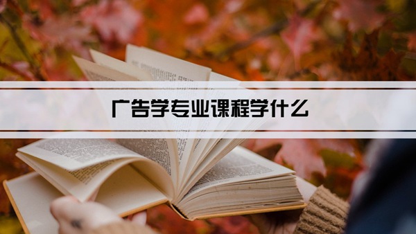 广告学专业课程学什么(毕业后做什么工作)